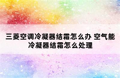 三菱空调冷凝器结霜怎么办 空气能冷凝器结霜怎么处理